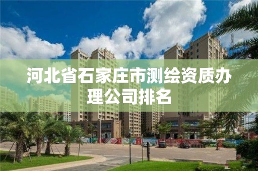 河北省石家莊市測繪資質(zhì)辦理公司排名