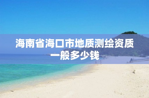 海南省海口市地質測繪資質一般多少錢