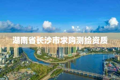 湖南省長沙市求購測繪資質(zhì)