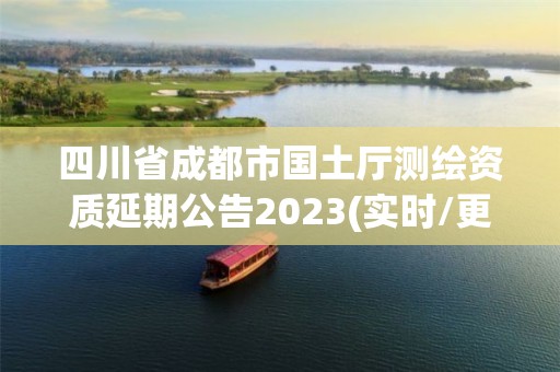 四川省成都市國土廳測繪資質延期公告2023(實時/更新中)