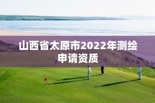 山西省太原市2022年測繪申請資質