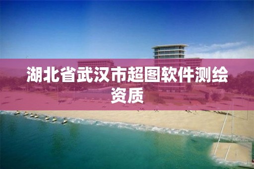 湖北省武漢市超圖軟件測繪資質