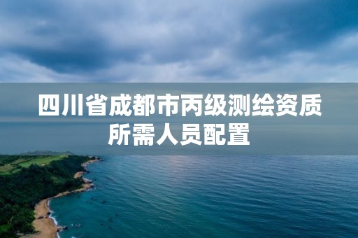 四川省成都市丙級測繪資質所需人員配置