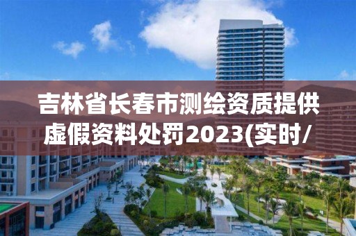 吉林省長春市測繪資質提供虛假資料處罰2023(實時/更新中)