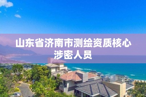 山東省濟(jì)南市測(cè)繪資質(zhì)核心涉密人員