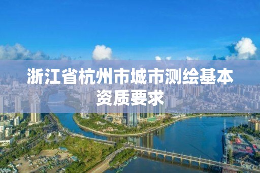 浙江省杭州市城市測繪基本資質要求