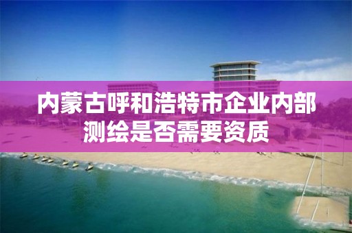 內蒙古呼和浩特市企業內部測繪是否需要資質