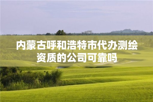 內蒙古呼和浩特市代辦測繪資質的公司可靠嗎