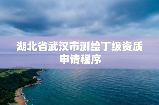 湖北省武漢市測(cè)繪丁級(jí)資質(zhì)申請(qǐng)程序