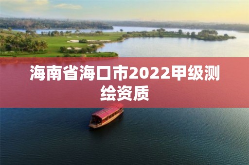 海南省海口市2022甲級測繪資質