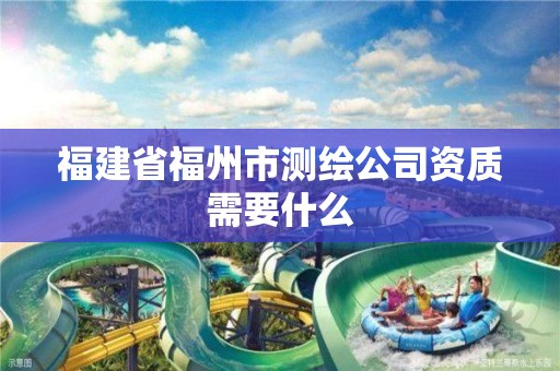 福建省福州市測(cè)繪公司資質(zhì)需要什么