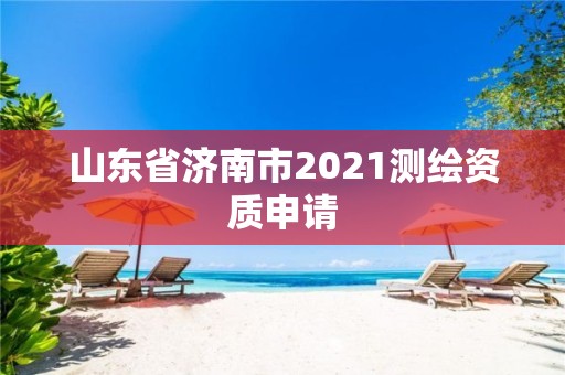 山東省濟南市2021測繪資質申請