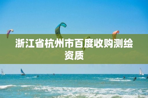 浙江省杭州市百度收購測繪資質