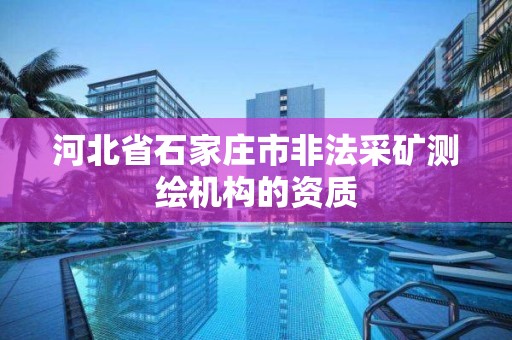 河北省石家莊市非法采礦測繪機構的資質