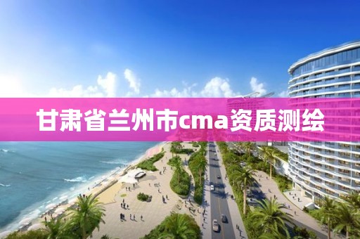 甘肅省蘭州市cma資質測繪