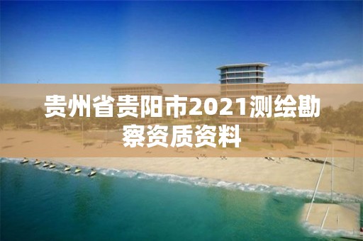 貴州省貴陽市2021測繪勘察資質資料