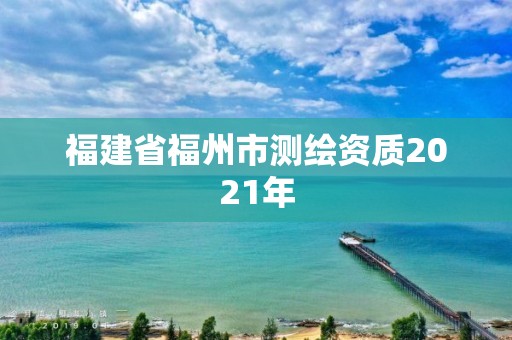 福建省福州市測繪資質2021年