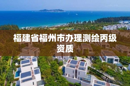 福建省福州市辦理測繪丙級資質