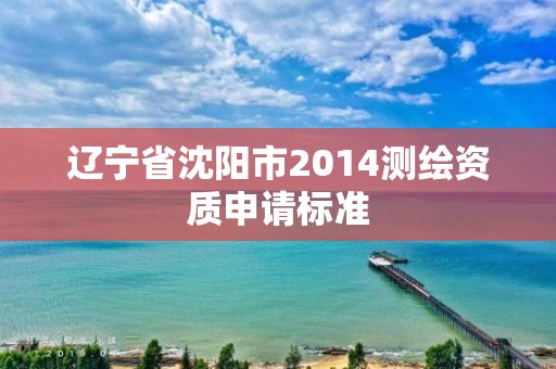 遼寧省沈陽市2014測繪資質(zhì)申請標(biāo)準(zhǔn)