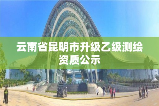 云南省昆明市升級乙級測繪資質公示