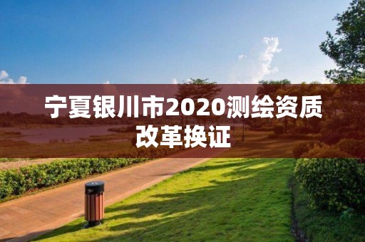 寧夏銀川市2020測繪資質改革換證