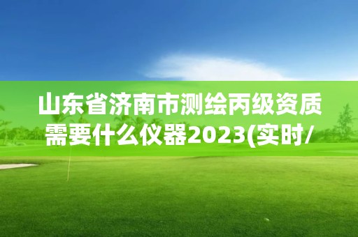 山東省濟(jì)南市測(cè)繪丙級(jí)資質(zhì)需要什么儀器2023(實(shí)時(shí)/更新中)