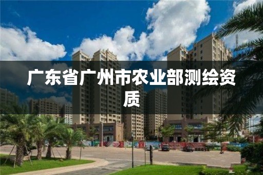 廣東省廣州市農(nóng)業(yè)部測(cè)繪資質(zhì)