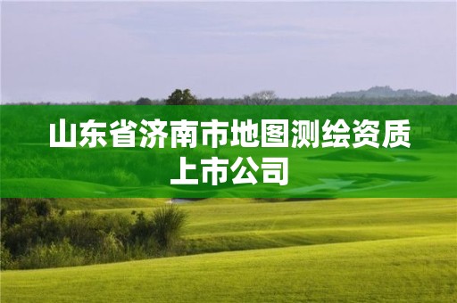 山東省濟南市地圖測繪資質上市公司