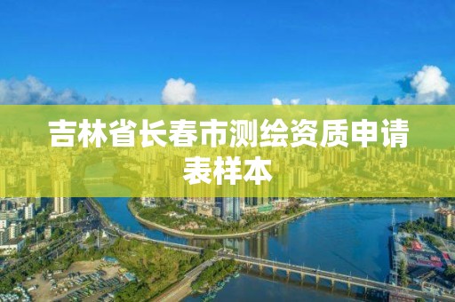 吉林省長春市測繪資質申請表樣本