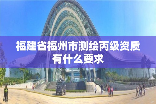 福建省福州市測繪丙級資質有什么要求