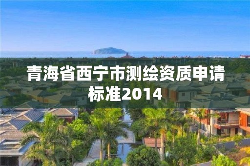 青海省西寧市測繪資質申請標準2014