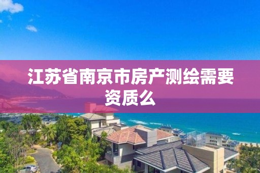 江蘇省南京市房產測繪需要資質么