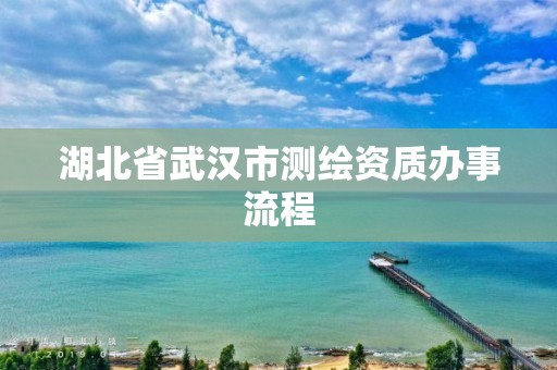 湖北省武漢市測繪資質(zhì)辦事流程