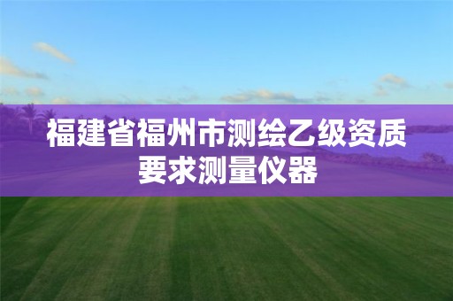 福建省福州市測(cè)繪乙級(jí)資質(zhì)要求測(cè)量?jī)x器