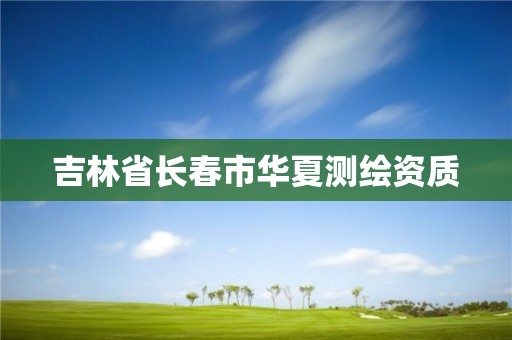 吉林省長(zhǎng)春市華夏測(cè)繪資質(zhì)