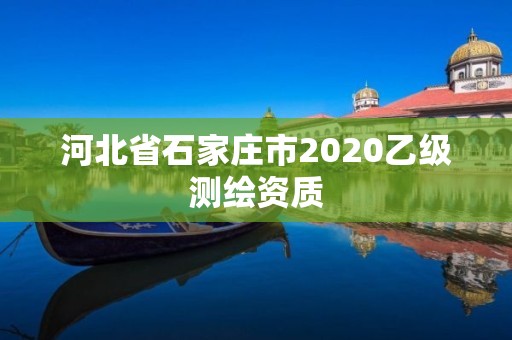 河北省石家莊市2020乙級測繪資質