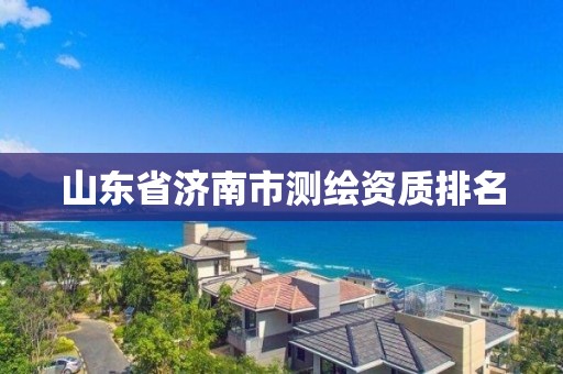 山東省濟南市測繪資質(zhì)排名