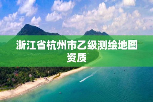 浙江省杭州市乙級測繪地圖資質