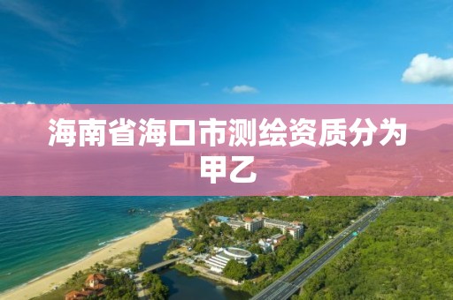 海南省海口市測繪資質分為甲乙