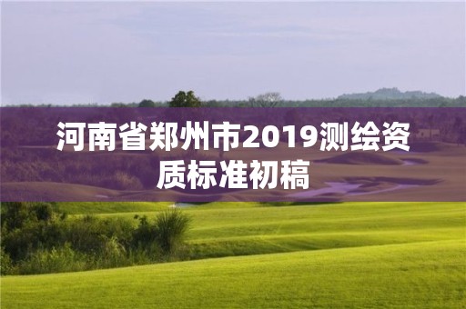 河南省鄭州市2019測繪資質標準初稿