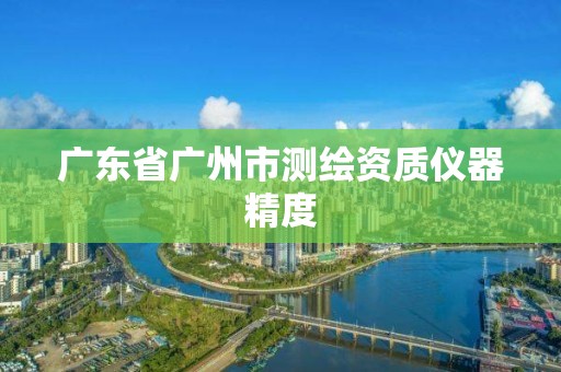 廣東省廣州市測繪資質(zhì)儀器精度