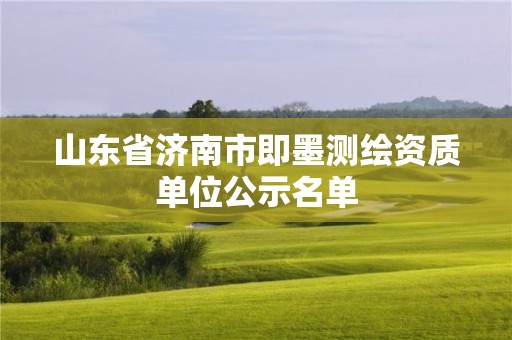 山東省濟南市即墨測繪資質(zhì)單位公示名單