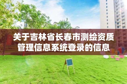 關于吉林省長春市測繪資質管理信息系統登錄的信息