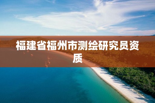 福建省福州市測(cè)繪研究員資質(zhì)