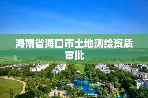 海南省海口市土地測繪資質審批