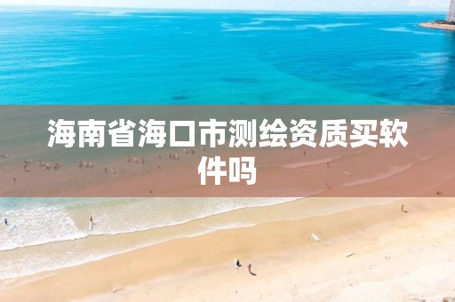 海南省海口市測繪資質買軟件嗎