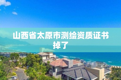 山西省太原市測繪資質(zhì)證書掉了