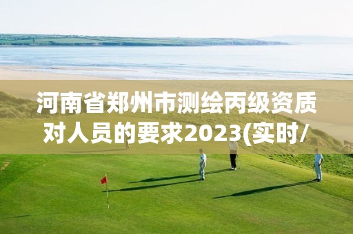 河南省鄭州市測繪丙級資質對人員的要求2023(實時/更新中)