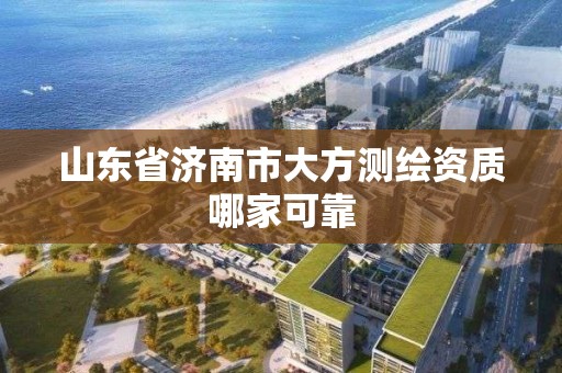 山東省濟南市大方測繪資質哪家可靠