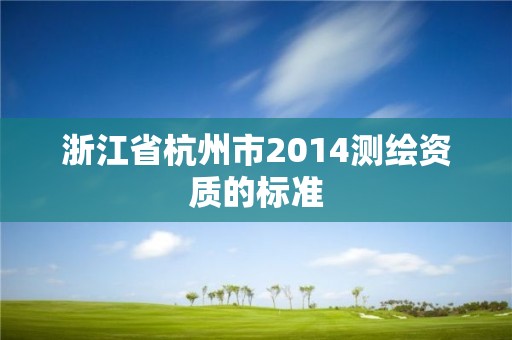 浙江省杭州市2014測繪資質(zhì)的標準